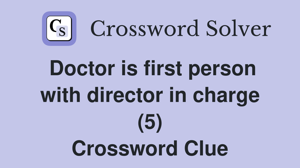 Doctor is first person with director in charge (5) Crossword Clue