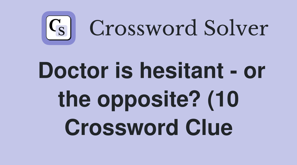 Doctor is hesitant or the opposite? (10) Crossword Clue Answers Doctor is hesitant or the opposite? (10) Crossword Clue Answers