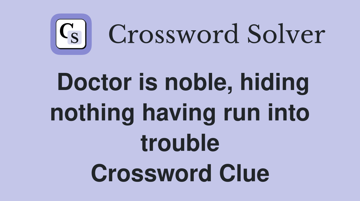 Doctor is noble, hiding nothing having run into trouble Crossword Clue
