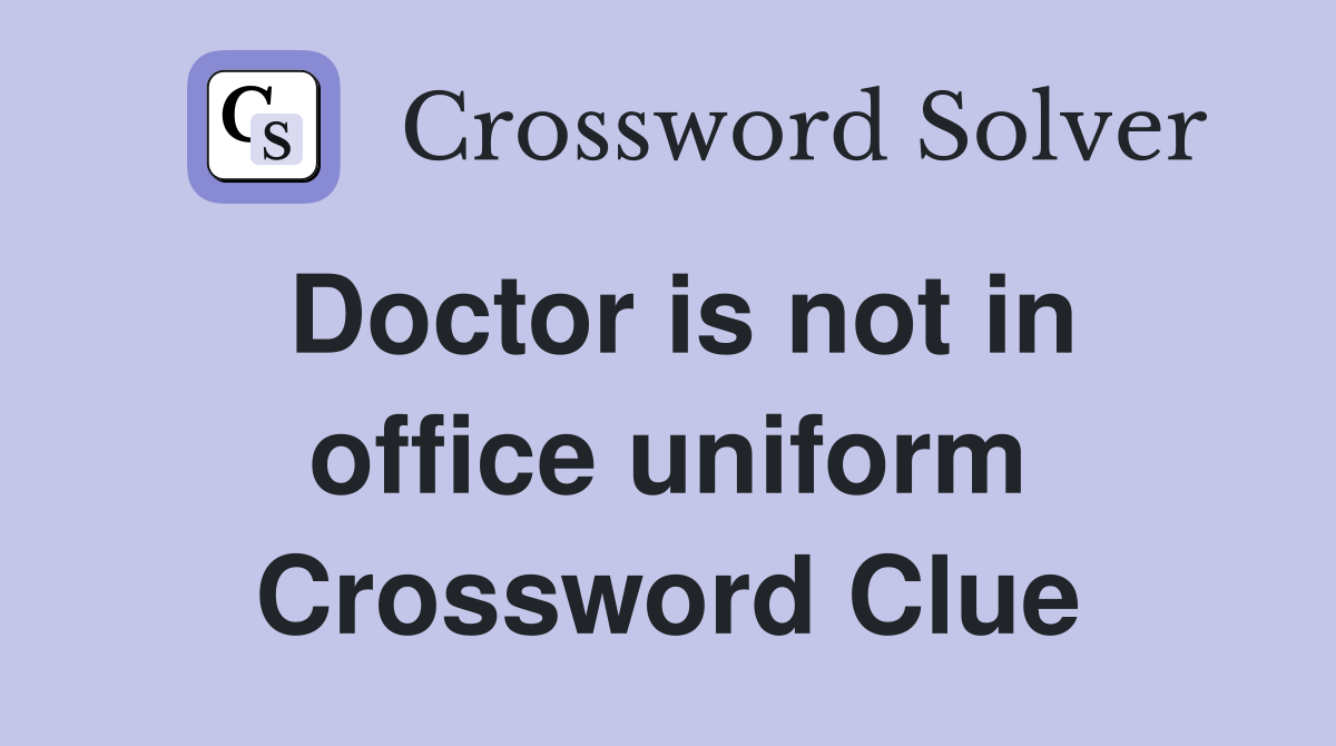 Doctor is not in office uniform Crossword Clue