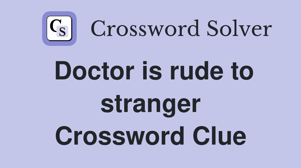 Doctor is rude to stranger Crossword Clue