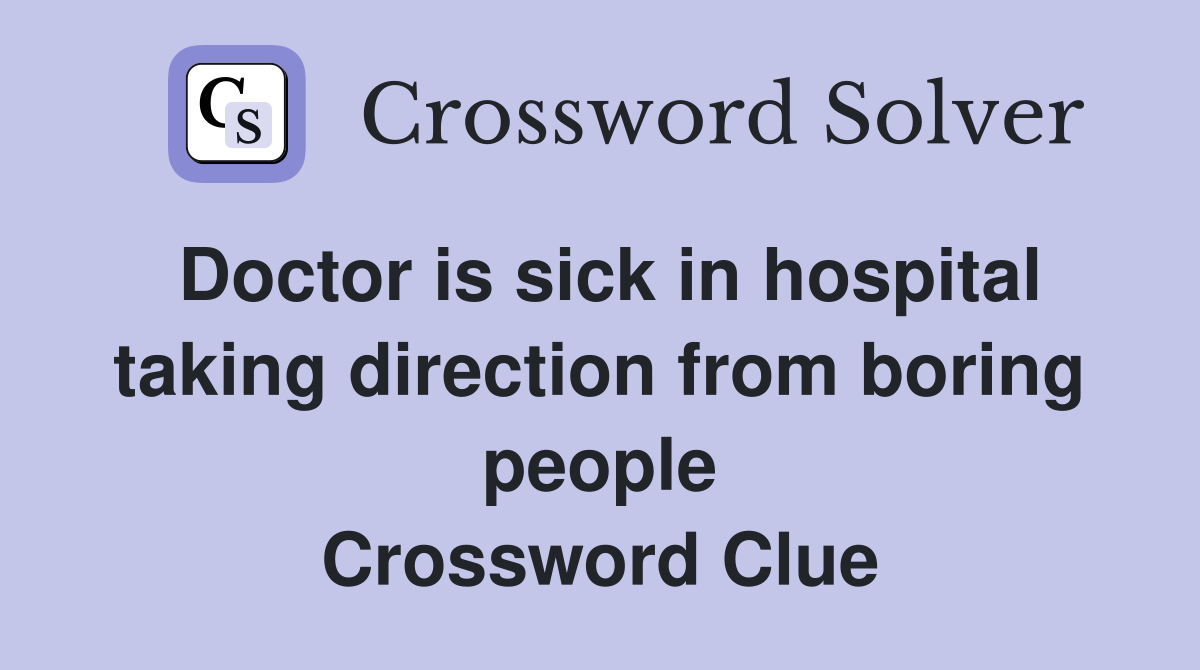 Doctor is sick in hospital taking direction from boring people Crossword Clue