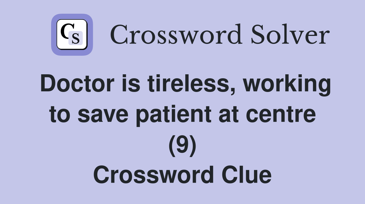 Doctor is tireless, working to save patient at centre (9) Crossword Clue