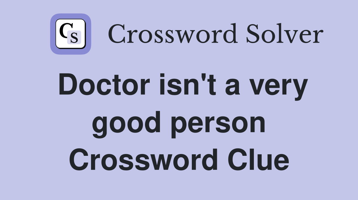 Doctor isn't a very good person Crossword Clue