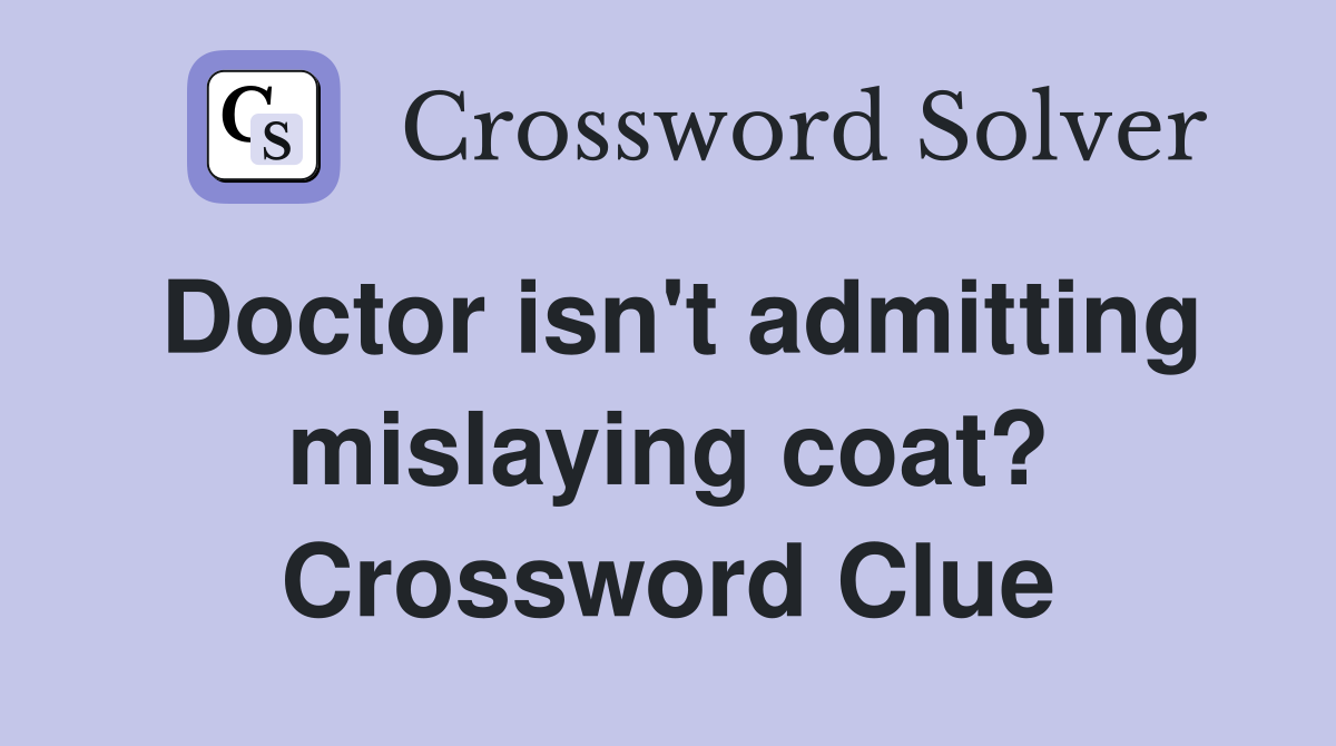 Doctor isn't admitting mislaying coat? Crossword Clue