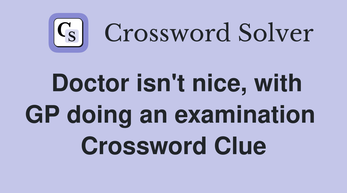 Doctor isn't nice, with GP doing an examination  Crossword Clue