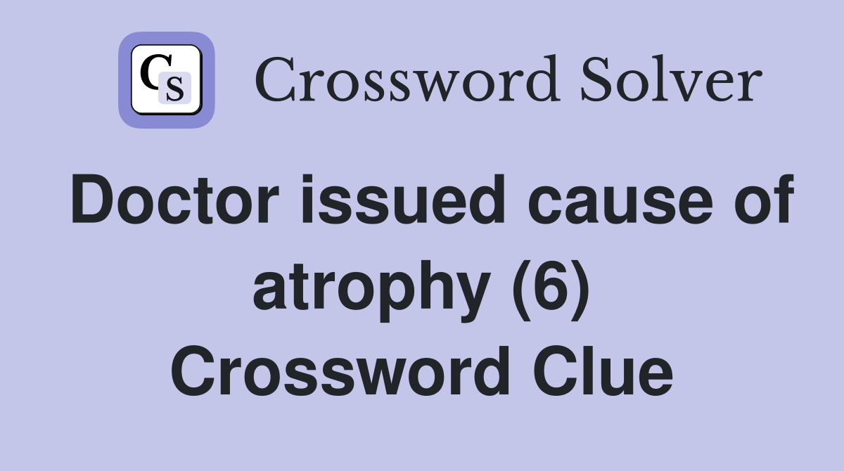 Doctor issued cause of atrophy (6) Crossword Clue