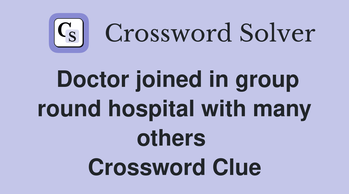 Doctor joined in group round hospital with many others  Crossword Clue