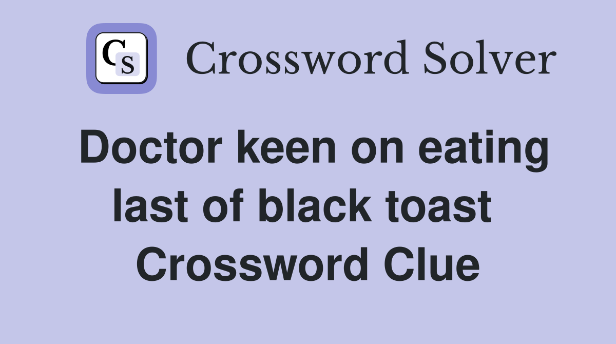 Doctor keen on eating last of black toast  Crossword Clue