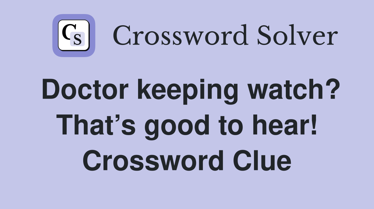 Doctor keeping watch? That’s good to hear! Crossword Clue