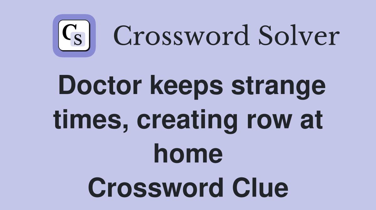 Doctor keeps strange times, creating row at home Crossword Clue