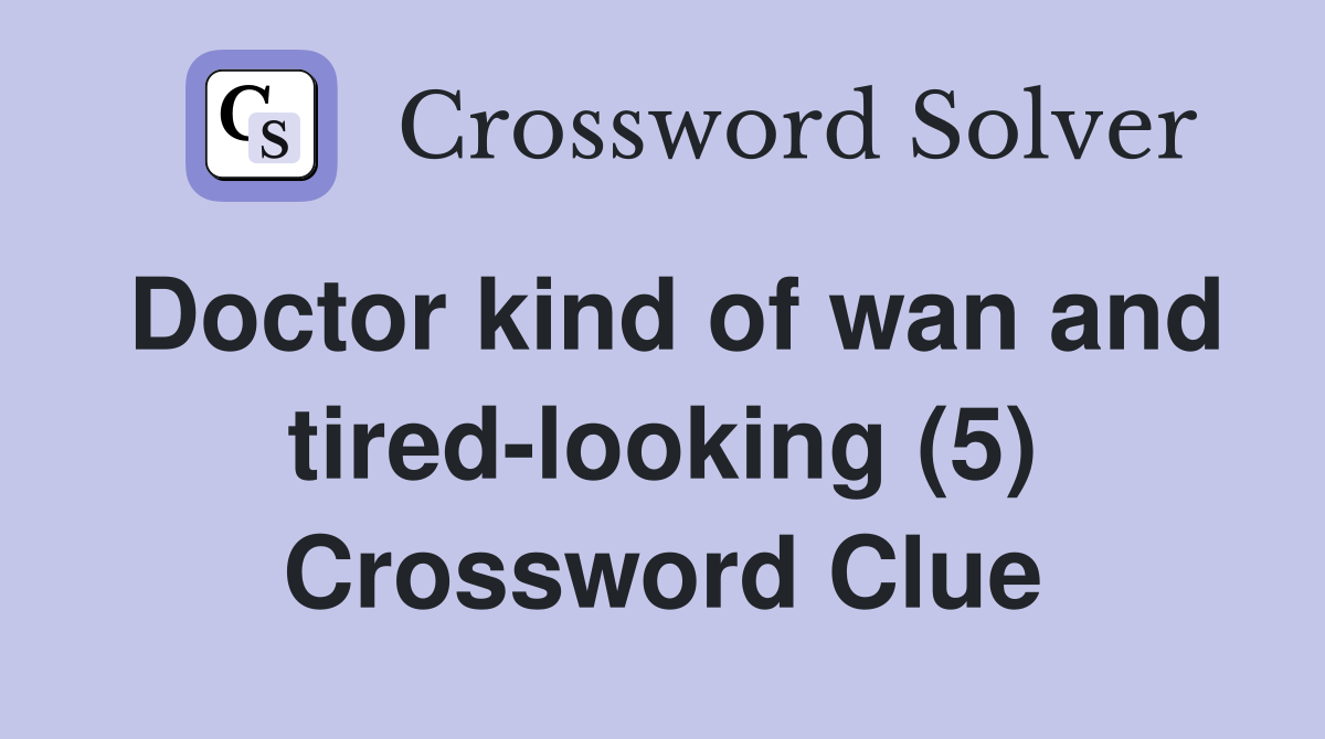 Doctor kind of wan and tired-looking (5) Crossword Clue