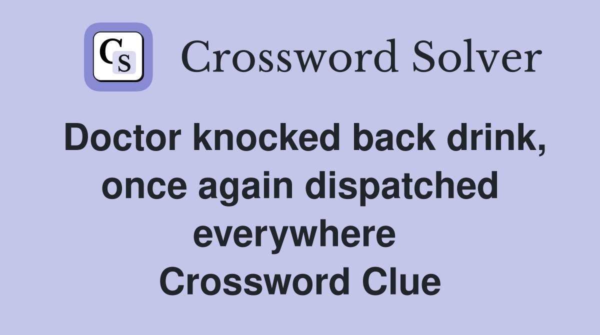 Doctor knocked back drink, once again dispatched everywhere  Crossword Clue