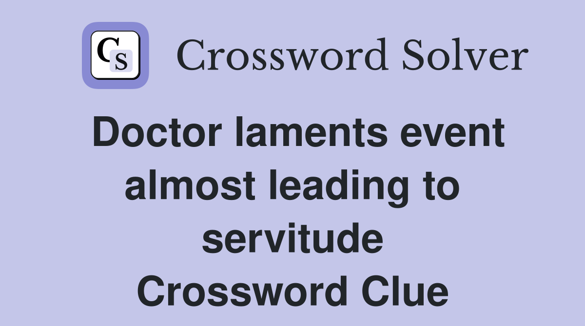 Doctor laments event almost leading to servitude Crossword Clue