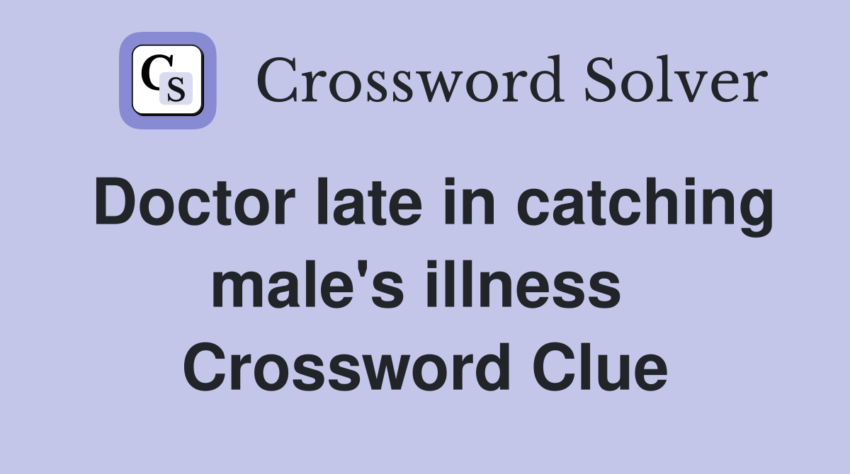 Doctor late in catching male's illness  Crossword Clue