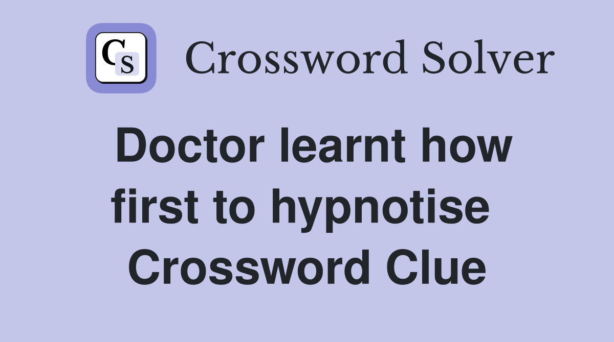 Doctor learnt how first to hypnotise  Crossword Clue