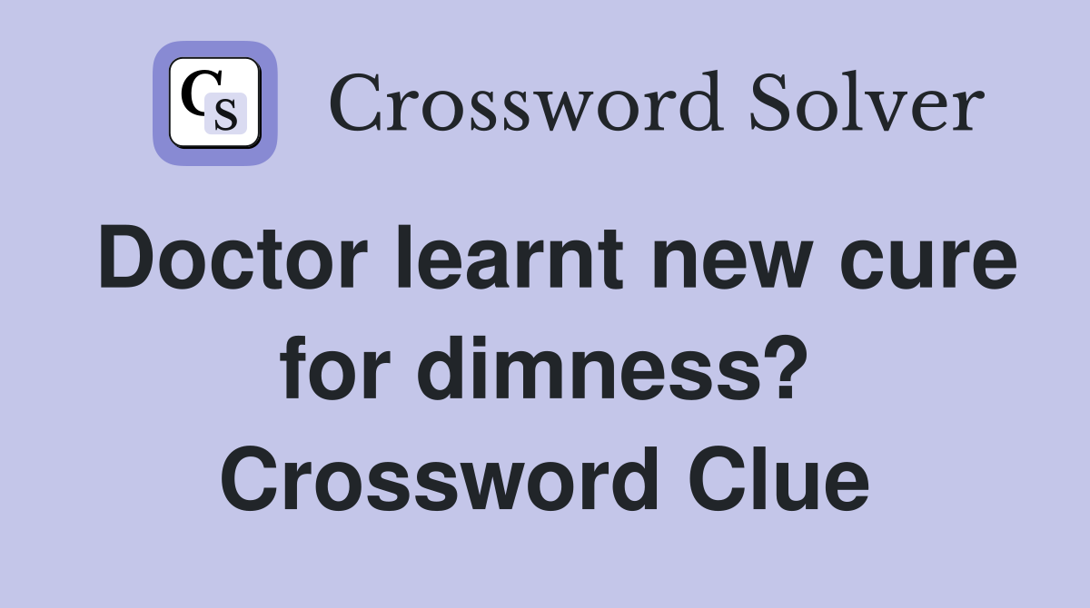 Doctor learnt new cure for dimness? Crossword Clue