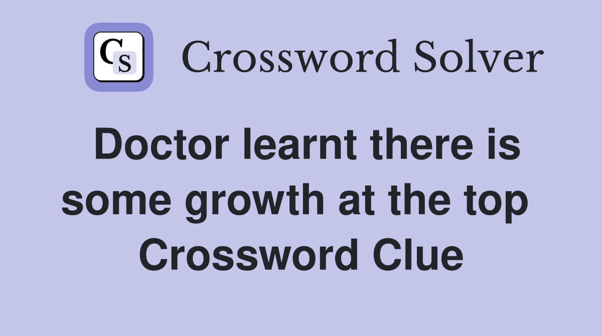 Doctor learnt there is some growth at the top  Crossword Clue