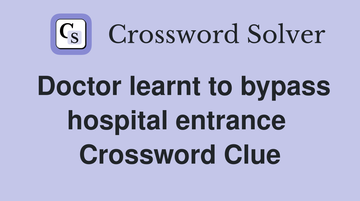 Doctor learnt to bypass hospital entrance  Crossword Clue