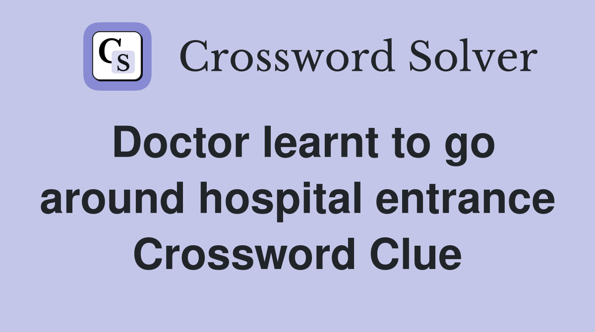 Doctor learnt to go around hospital entrance Crossword Clue