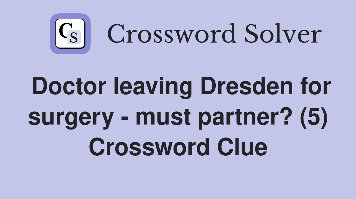 Doctor leaving Dresden for surgery - must partner? (5) Crossword Clue
