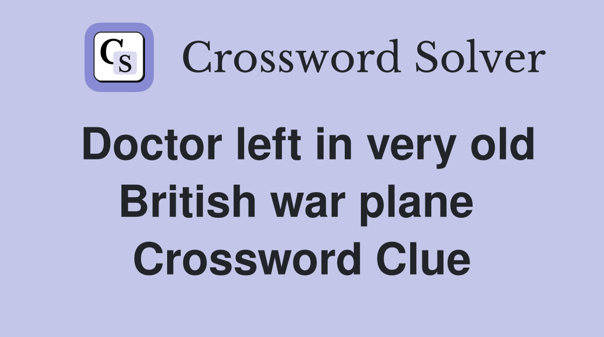 Doctor left in very old British war plane  Crossword Clue