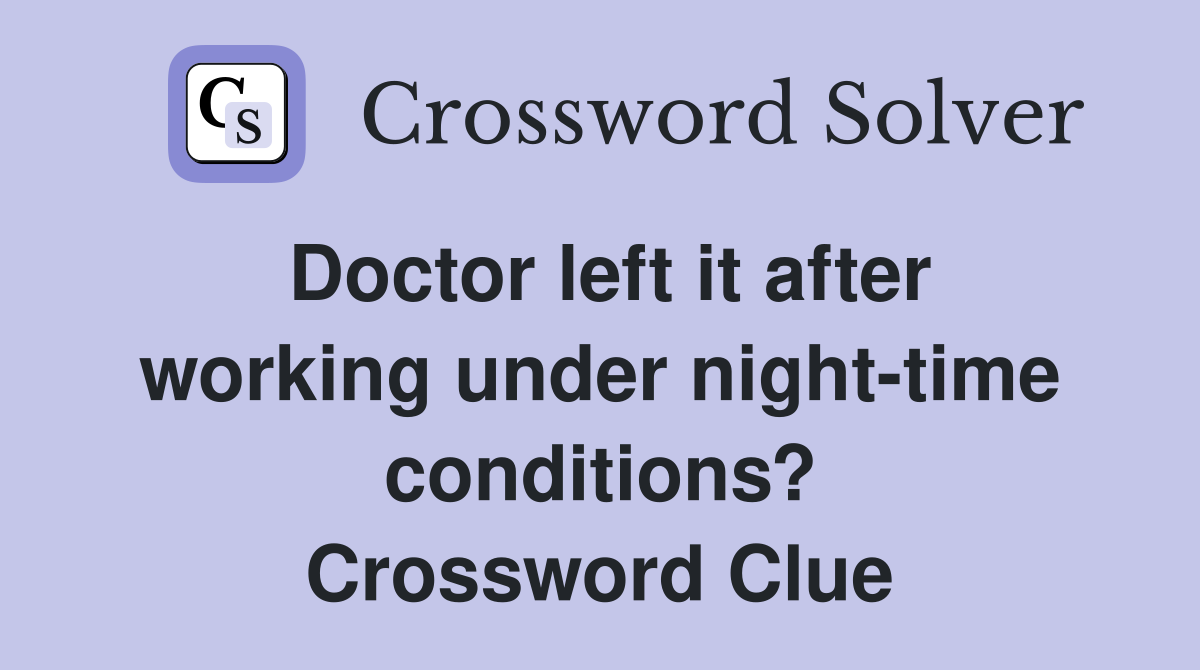Doctor left it after working under night-time conditions? Crossword Clue