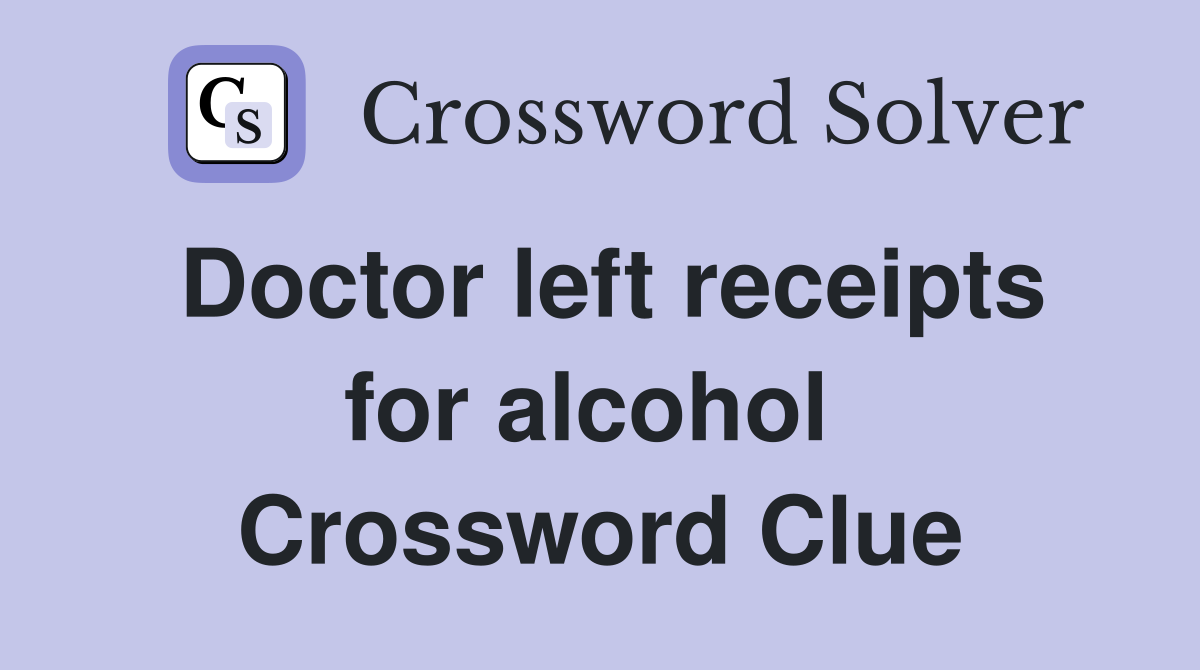 Doctor left receipts for alcohol  Crossword Clue