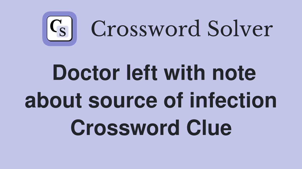Doctor left with note about source of infection Crossword Clue