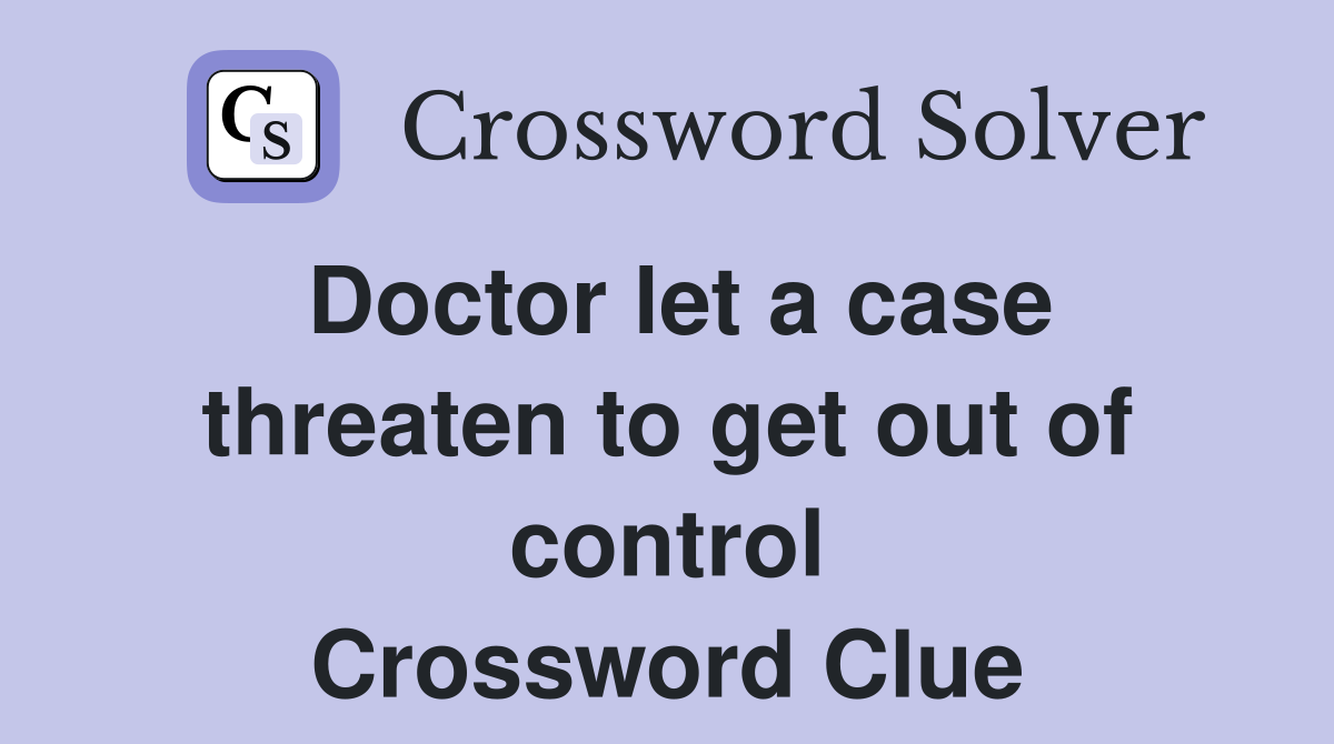 Doctor let a case threaten to get out of control Crossword Clue