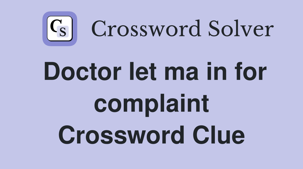 Doctor let ma in for complaint Crossword Clue