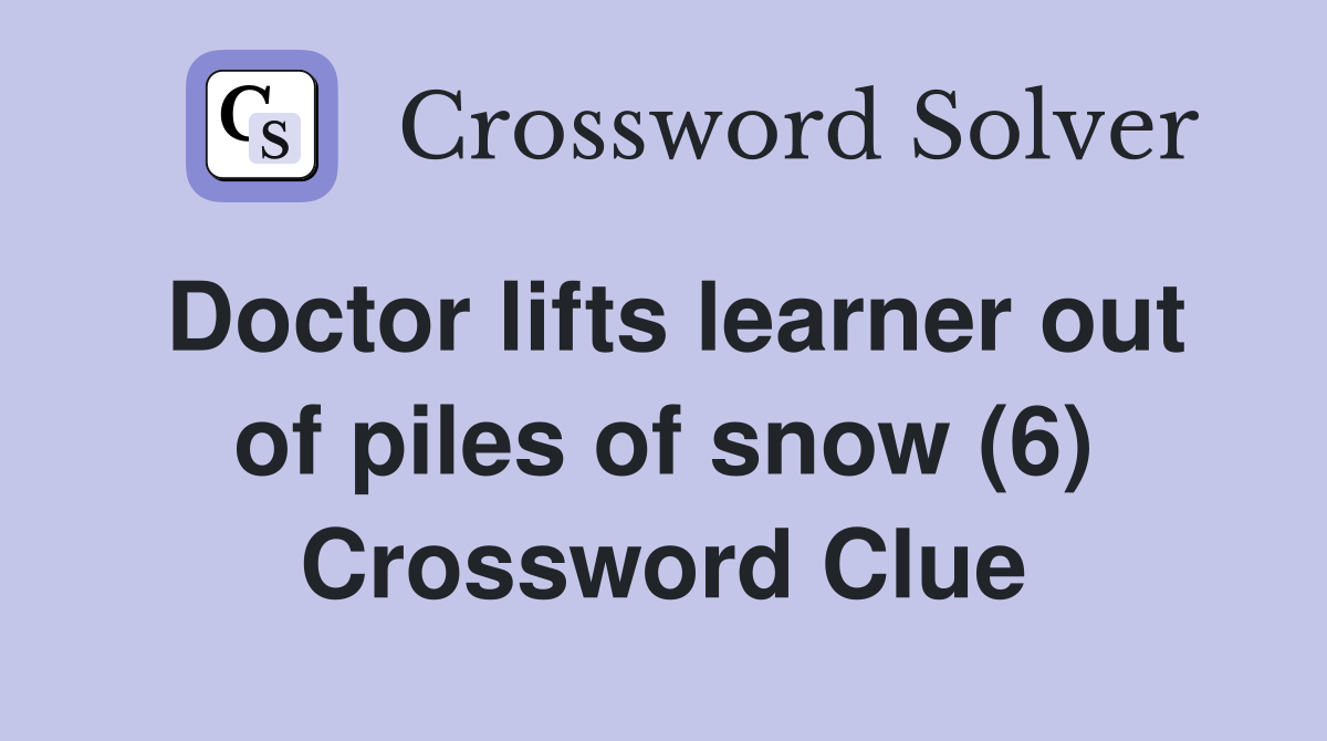 Doctor lifts learner out of piles of snow (6) Crossword Clue