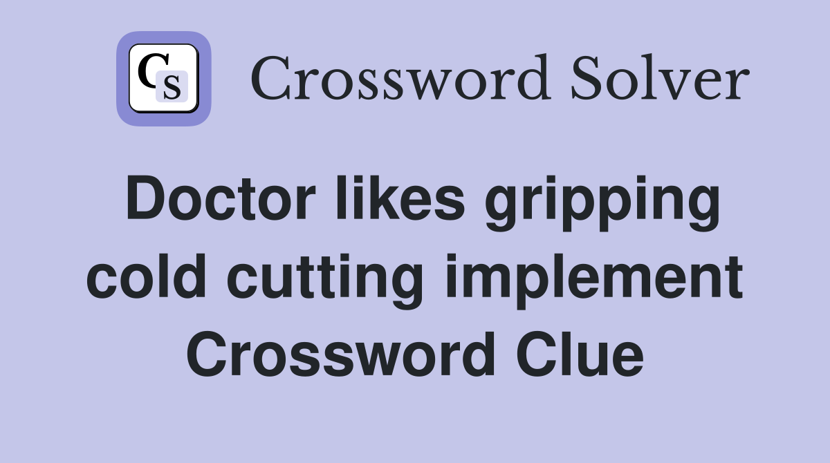 Doctor likes gripping cold cutting implement Crossword Clue