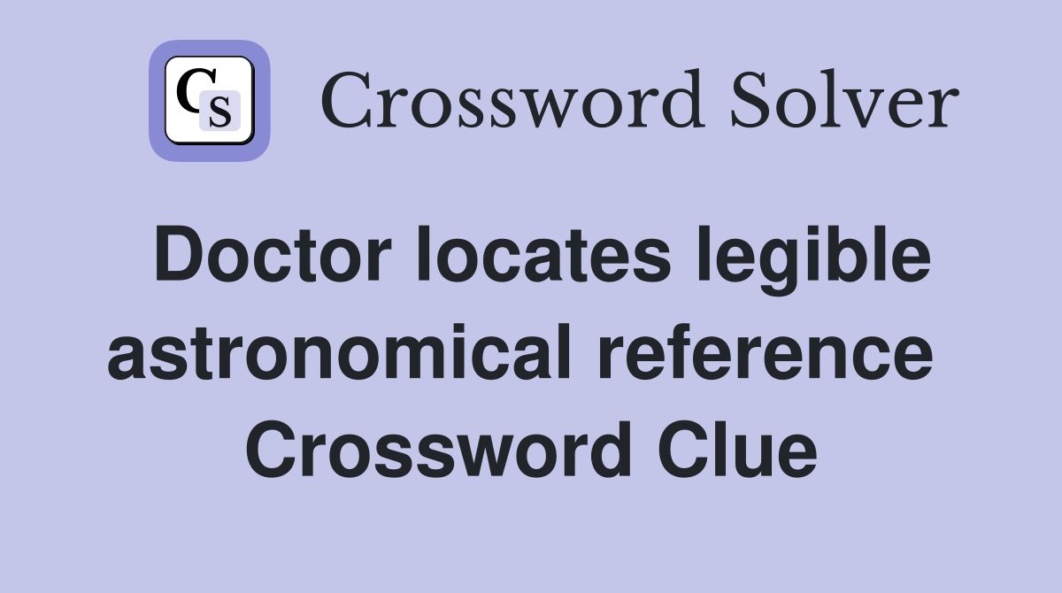 Doctor locates legible astronomical reference  Crossword Clue
