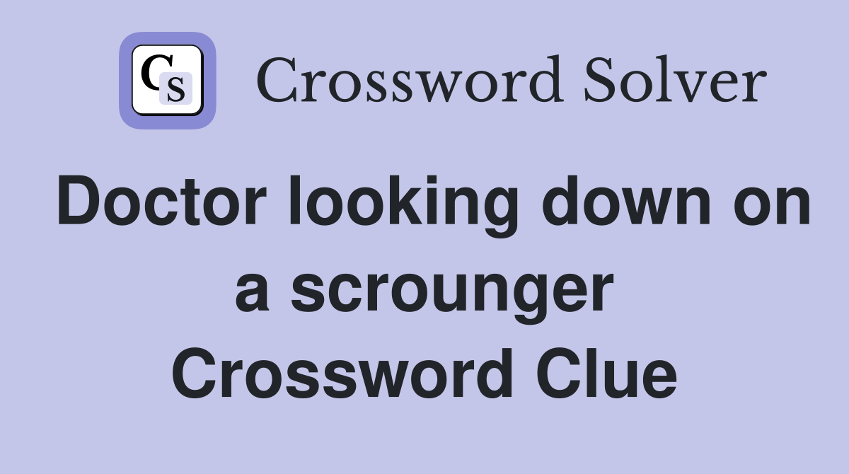 Doctor looking down on a scrounger Crossword Clue