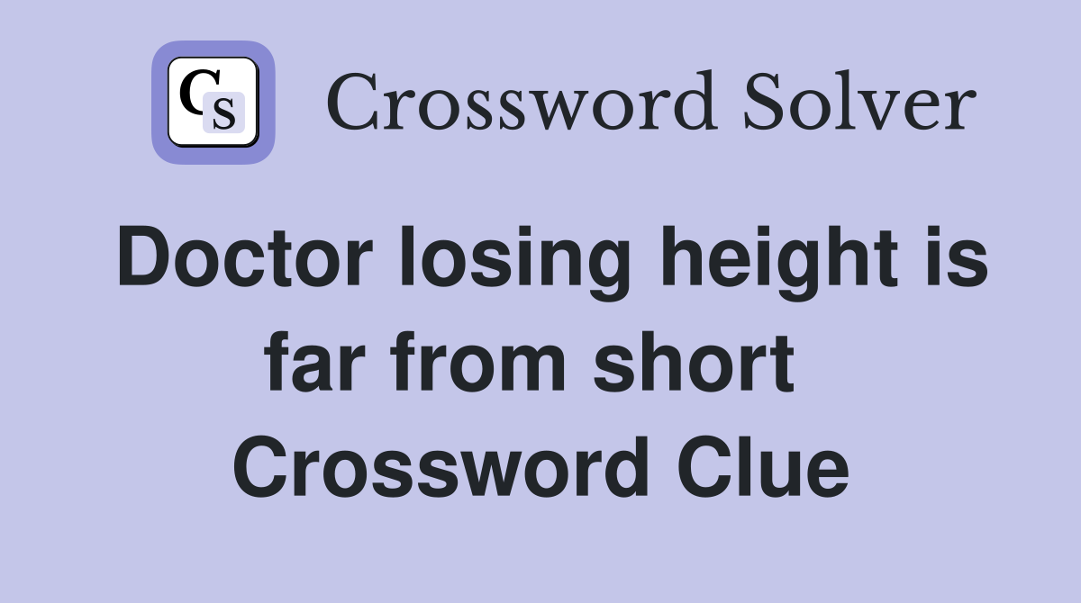 Doctor losing height is far from short  Crossword Clue