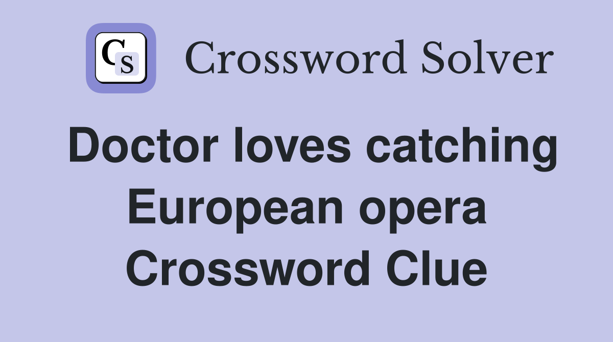 Doctor loves catching European opera Crossword Clue