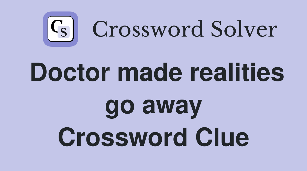 Doctor made realities go away Crossword Clue