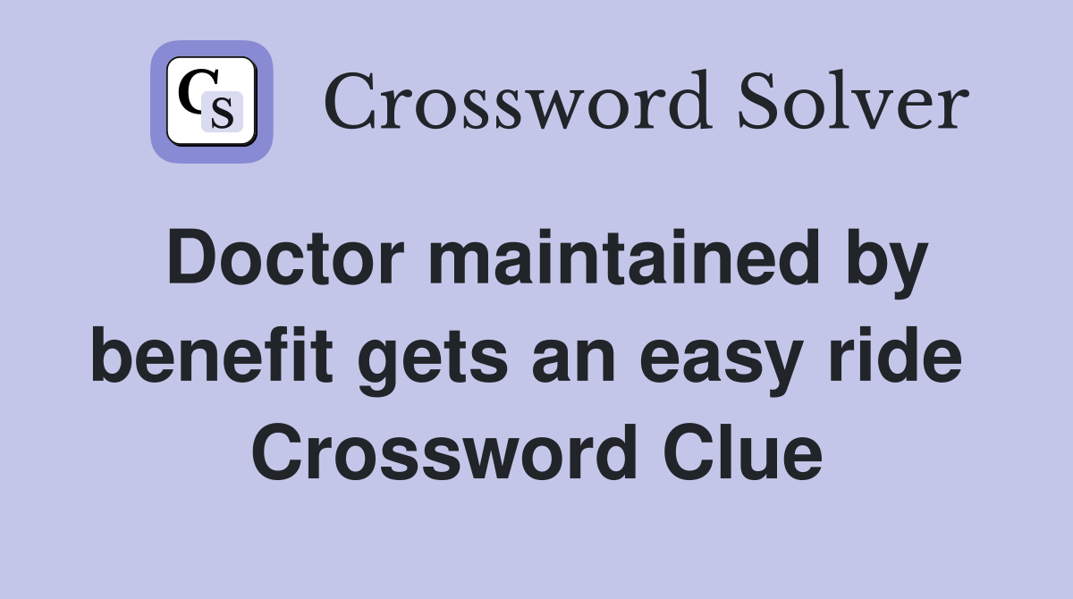 Doctor maintained by benefit gets an easy ride  Crossword Clue