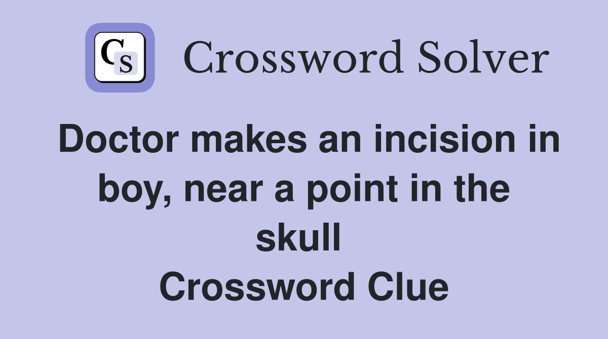 Doctor makes an incision in boy, near a point in the skull  Crossword Clue