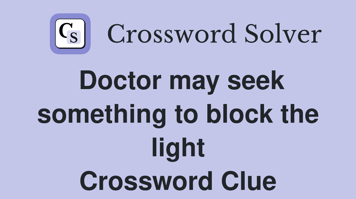 Doctor may seek something to block the light Crossword Clue