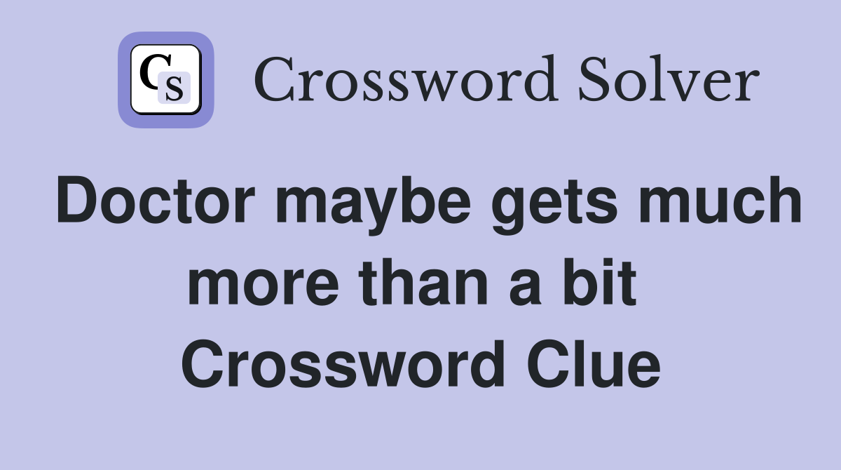Doctor maybe gets much more than a bit  Crossword Clue