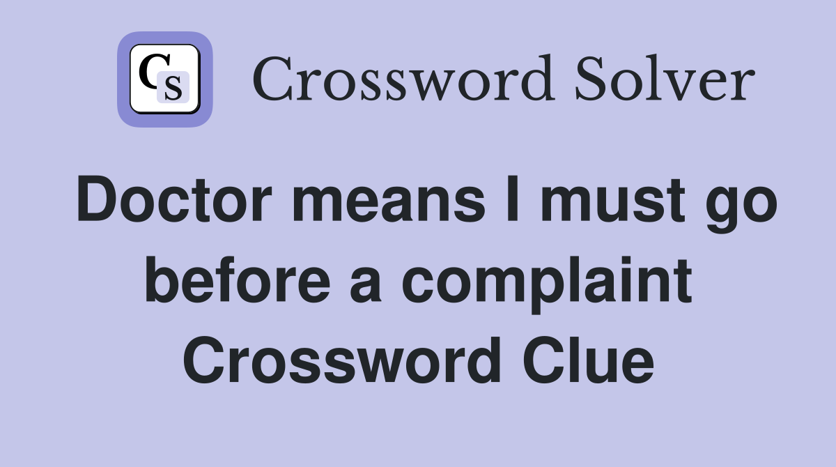 Doctor means I must go before a complaint Crossword Clue