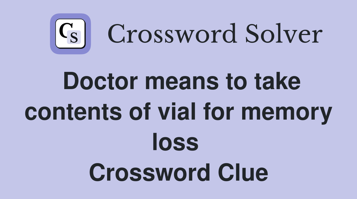 Doctor means to take contents of vial for memory loss  Crossword Clue