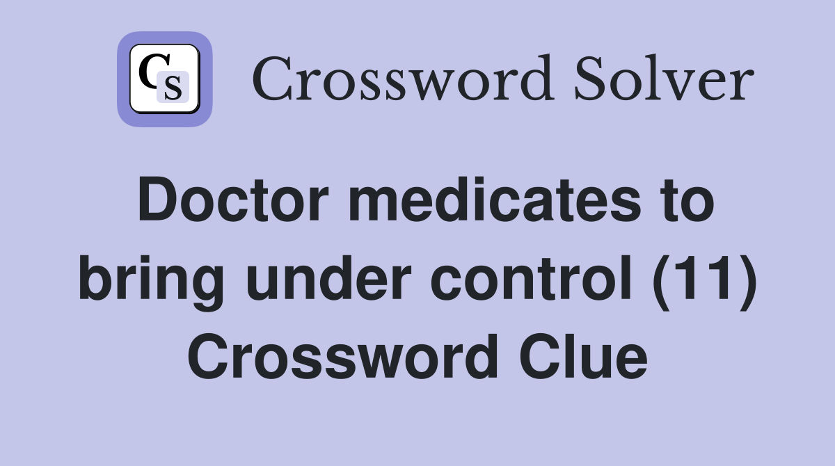 Doctor medicates to bring under control (11) Crossword Clue