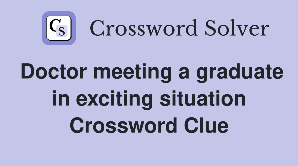 Doctor meeting a graduate in exciting situation Crossword Clue