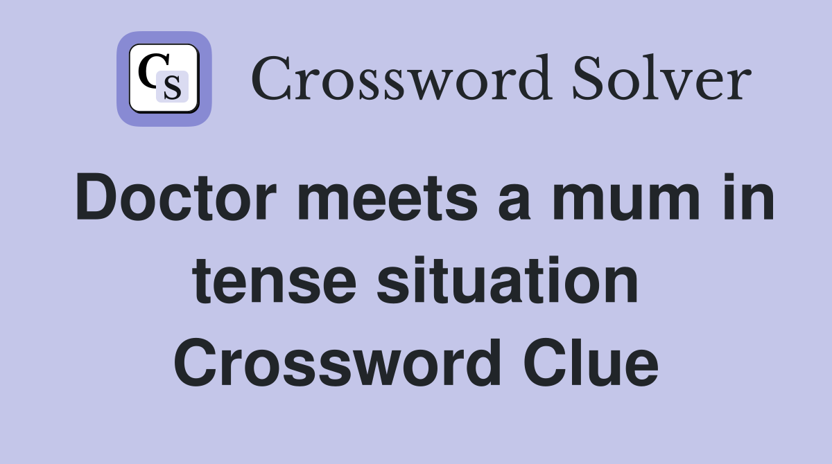 Doctor meets a mum in tense situation Crossword Clue