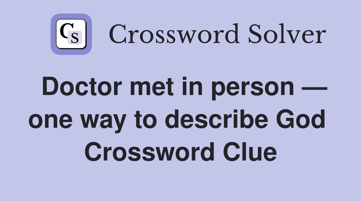 Doctor met in person — one way to describe God  Crossword Clue
