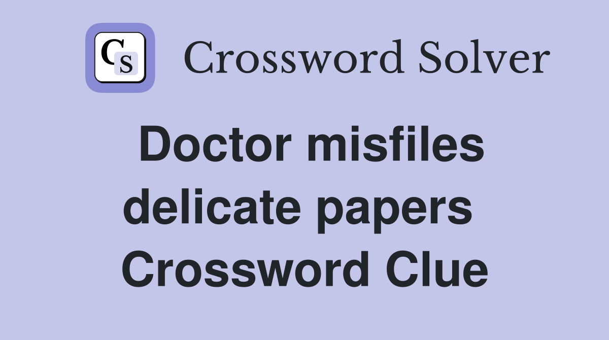 Doctor misfiles delic­ate papers  Crossword Clue