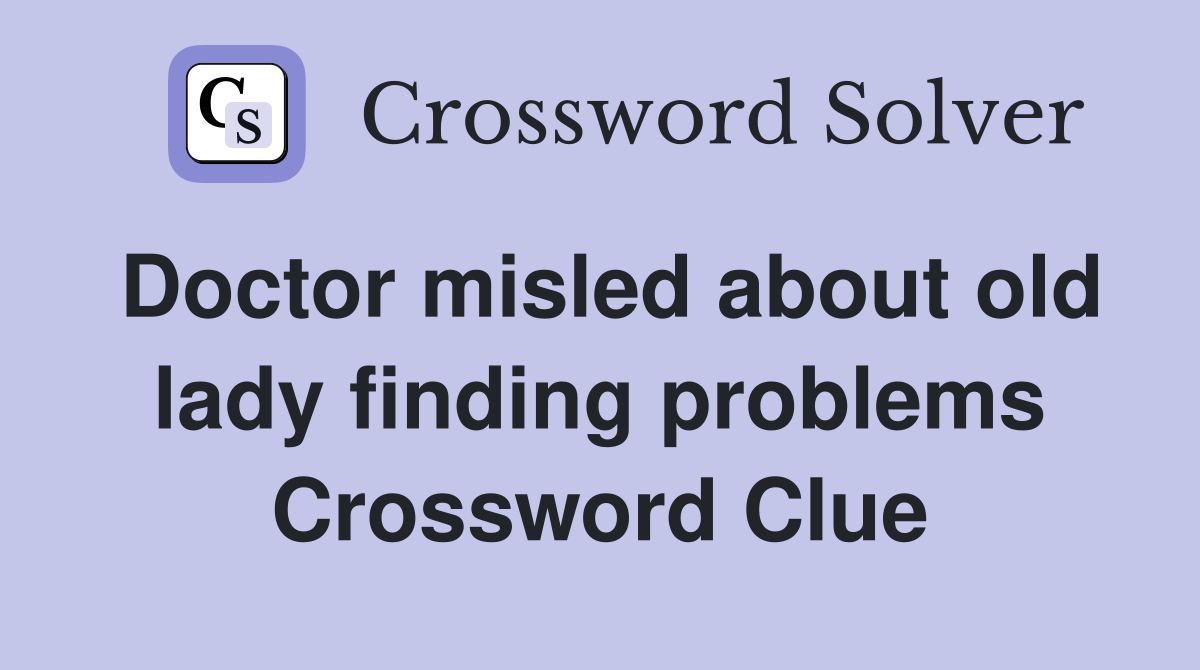 Doctor misled about old lady finding problems Crossword Clue
